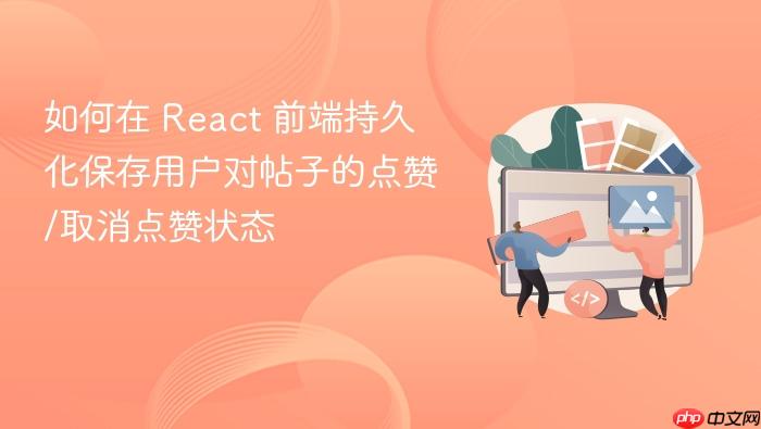 如何在 React 前端持久化保存用户对帖子的点赞/取消点赞状态
