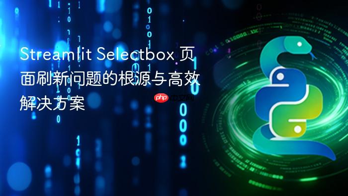 Streamlit Selectbox 页面刷新问题的根源与高效解决方案