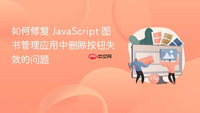 如何修复 JavaScript 图书管理应用中删除按钮失效的问题