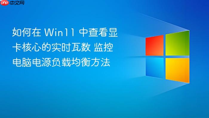 如何在 win11 中查看显卡核心的实时瓦数 监控电脑电源负载均衡方法