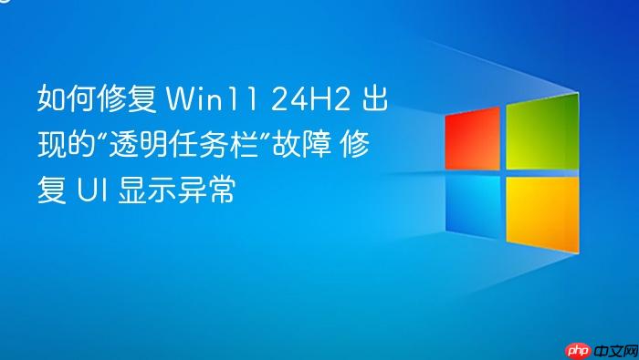 如何修复 win11 24h2 出现的“透明任务栏”故障 修复 ui 显示异常