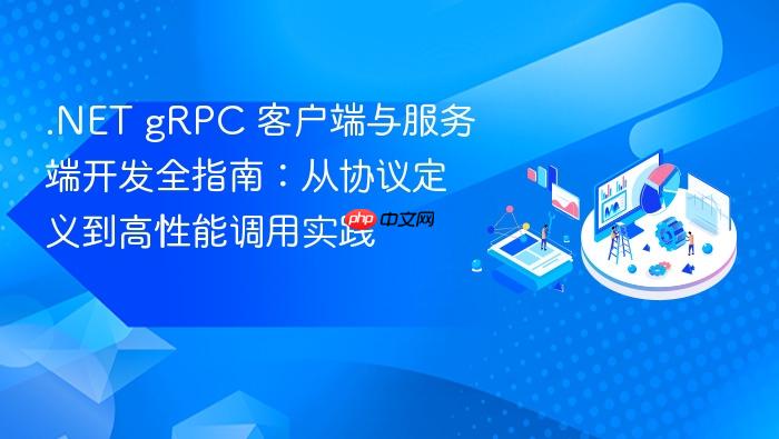 .NET gRPC 客户端与服务端开发全指南:从协议定义到高性能调用实践