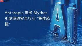 ​Anthropic 推出 Mythos 引发网络安全行业 “集体恐慌”