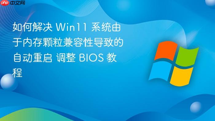 如何解决 win11 系统由于内存颗粒兼容性导致的自动重启 调整 bios 教程