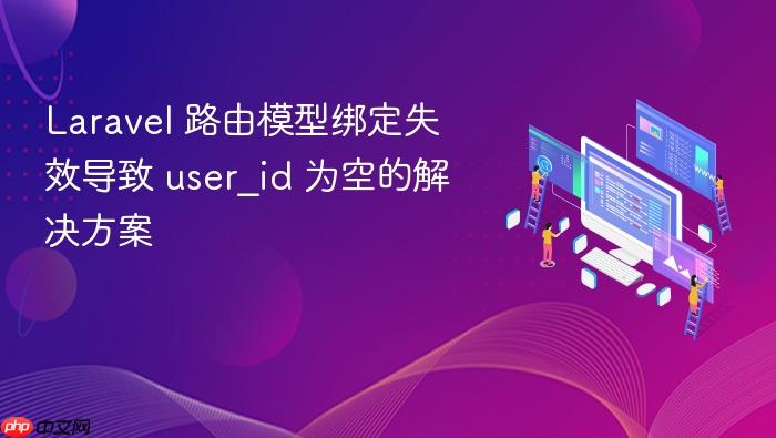 Laravel 路由模型绑定失效导致 user_id 为空的解决方案
