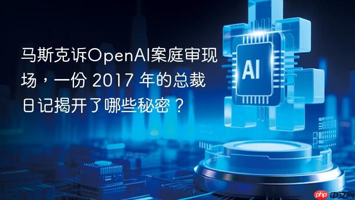 马斯克诉openai案庭审现场,一份 2017 年的总裁日记揭开了哪些秘密?