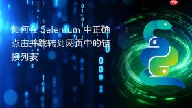 如何在 Selenium 中正确点击并跳转到网页中的链接列表
