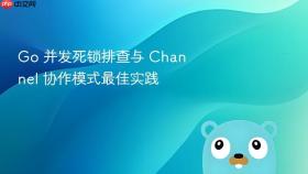Go 并发死锁排查与 Channel 协作模式最佳实践