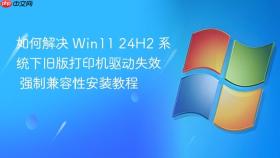 如何解决 win11 24h2 系统下旧版打印机驱动失效 强制兼容性安装教程
