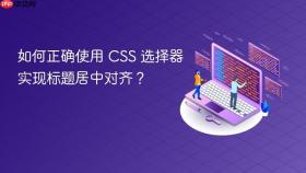 如何正确使用 CSS 选择器实现标题居中对齐?