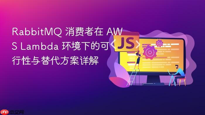 RabbitMQ 消费者在 AWS Lambda 环境下的可行性与替代方案详解