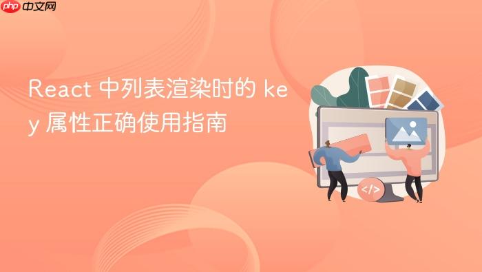 React 中列表渲染时的 key 属性正确使用指南