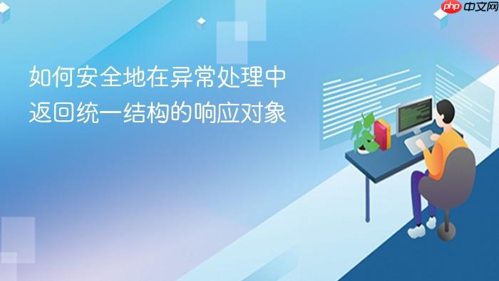 如何安全地在异常处理中返回统一结构的响应对象