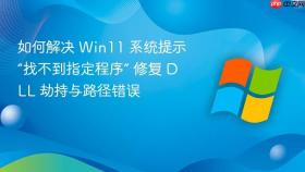如何解决 win11 系统提示“找不到指定程序” 修复 dll 劫持与路径错误