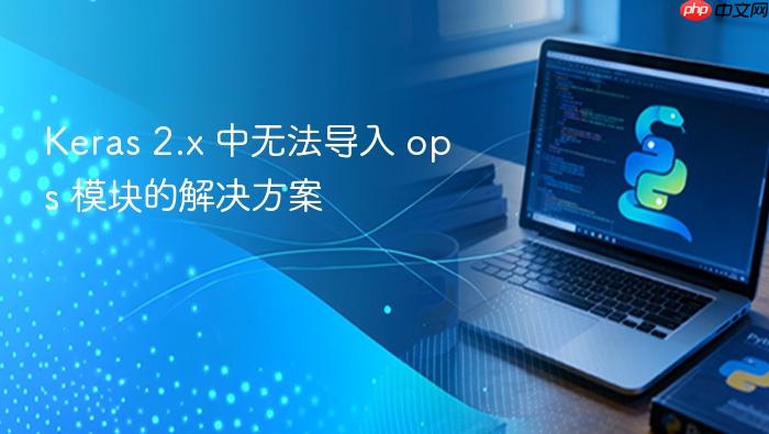 Keras 2.x 中无法导入 ops 模块的解决方案