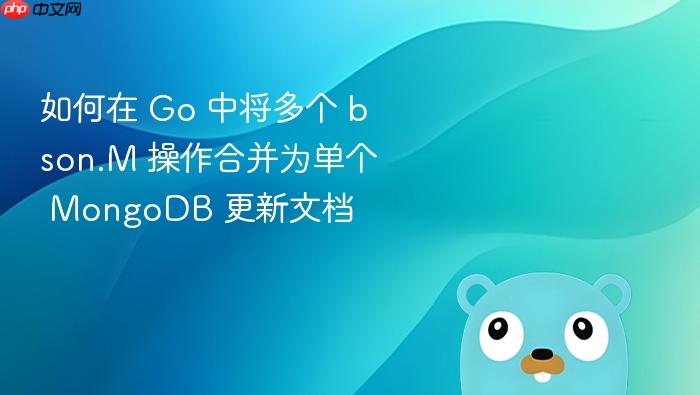 如何在 Go 中将多个 bson.M 操作合并为单个 MongoDB 更新文档