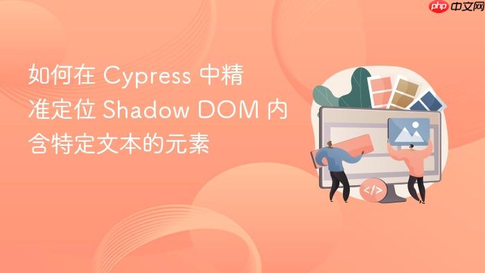如何在 Cypress 中精准定位 Shadow DOM 内含特定文本的元素