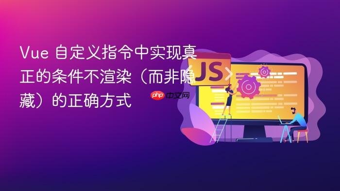 Vue 自定义指令中实现真正的条件不渲染(而非隐藏)的正确方式