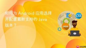 如何为 Android 应用选择并配置最新支持的 Java 版本？
