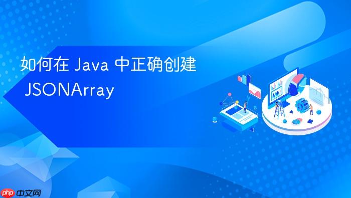 如何在 Java 中正确创建 JSONArray