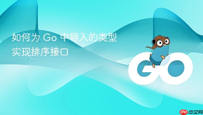 如何为 Go 中导入的类型实现排序接口
