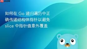 如何在 Go 递归遍历中正确传递结构体指针以避免 slice 中指针值意外覆盖