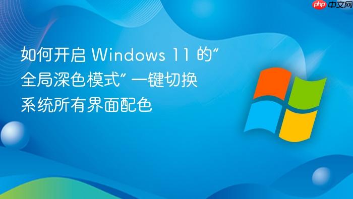 如何开启 windows 11 的“全局深色模式” 一键切换系统所有界面配色