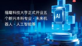 福耀科技大学正式开设五个新兴本科专业，未来机器人、人工智能等