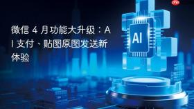 微信 4 月功能大升级:ai 支付、贴图原图发送新体验