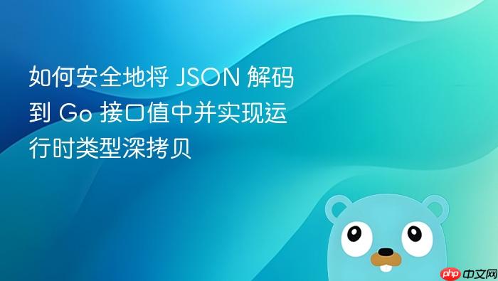 如何安全地将 JSON 解码到 Go 接口值中并实现运行时类型深拷贝