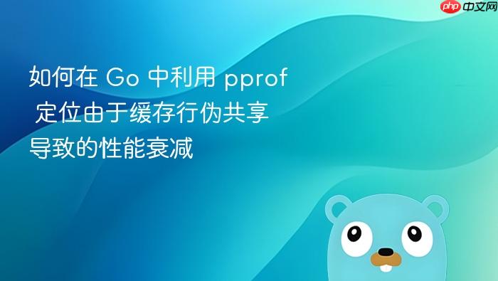 如何在 go 中利用 pprof 定位由于缓存行伪共享导致的性能衰减