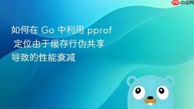 如何在 go 中利用 pprof 定位由于缓存行伪共享导致的性能衰减