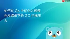 如何在 go 中优化大规模并发请求下的 gc 扫描压力