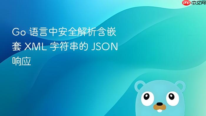 Go 语言中安全解析含嵌套 XML 字符串的 JSON 响应