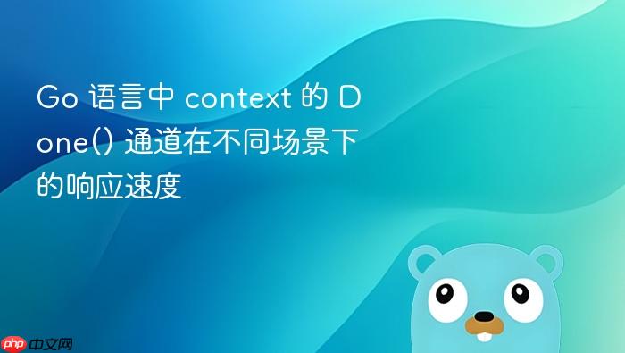 go 语言中 context 的 done() 通道在不同场景下的响应速度