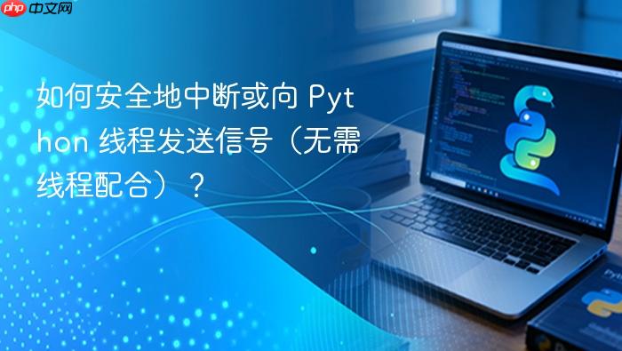 如何安全地中断或向 Python 线程发送信号(无需线程配合)?