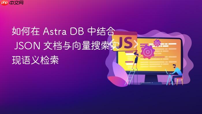 如何在 Astra DB 中结合 JSON 文档与向量搜索实现语义检索