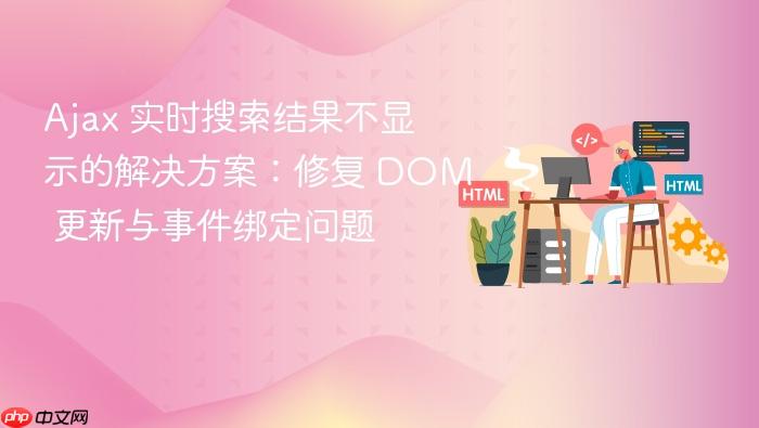 Ajax 实时搜索结果不显示的解决方案:修复 DOM 更新与事件绑定问题