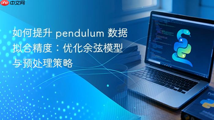 如何提升 pendulum 数据拟合精度：优化余弦模型与预处理策略
