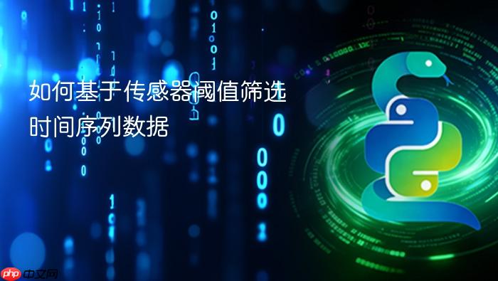如何基于传感器阈值筛选时间序列数据
