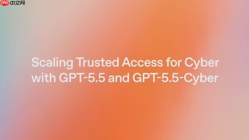 GPT-5.5-Cyber 落地欧洲:OpenAI 与 Anthropic 的安全模型竞赛