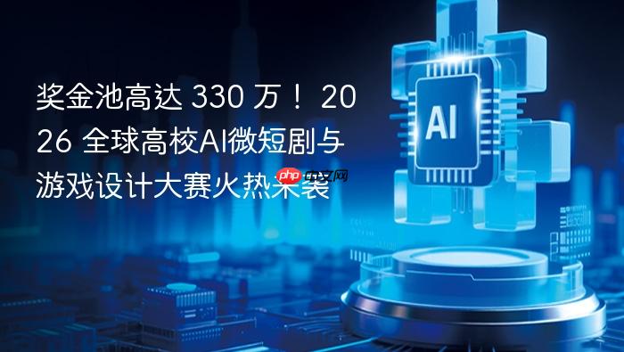 奖金池高达 330 万! 2026 全球高校ai微短剧与游戏设计大赛火热来袭
