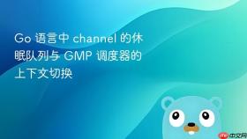 Go 语言中 channel 的休眠队列与 GMP 调度器的上下文切换