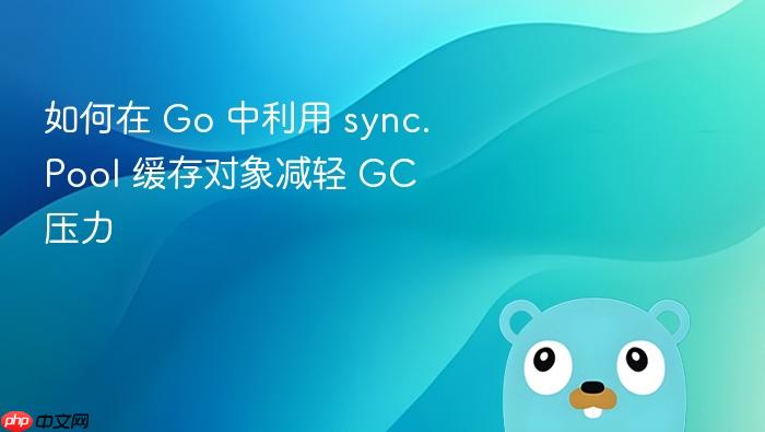 如何在 go 中利用 sync.pool 缓存对象减轻 gc 压力
