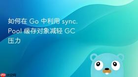 如何在 go 中利用 sync.pool 缓存对象减轻 gc 压力