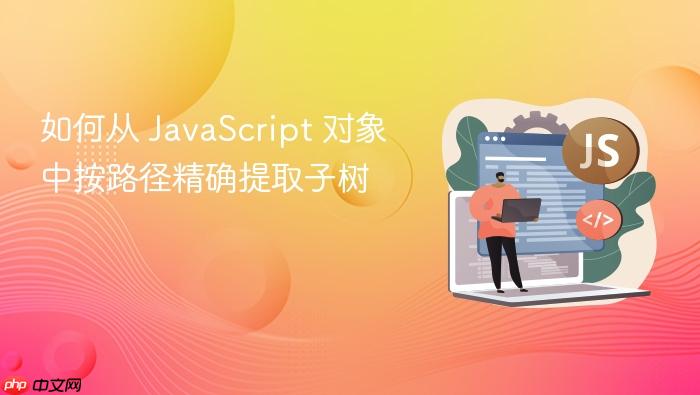 如何从 JavaScript 对象中按路径精确提取子树
