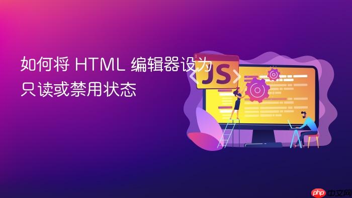 如何将 HTML 编辑器设为只读或禁用状态