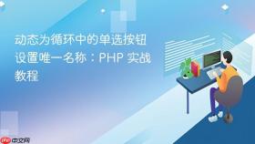 动态为循环中的单选按钮设置唯一名称:PHP 实战教程