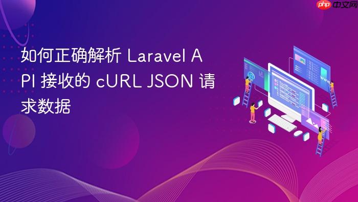 如何正确解析 Laravel API 接收的 cURL JSON 请求数据