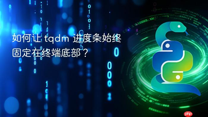 如何让 tqdm 进度条始终固定在终端底部?